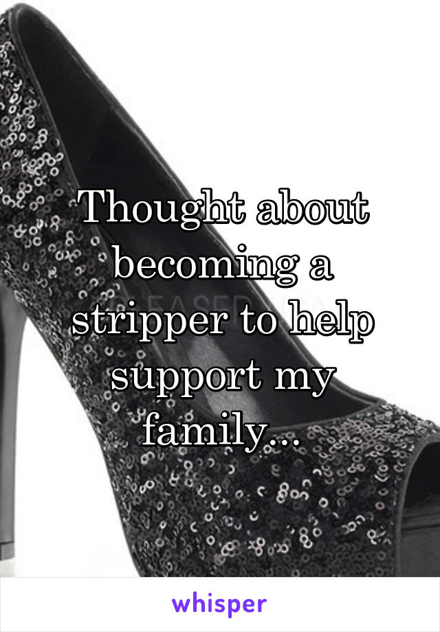 Thought about becoming a stripper to help support my family...