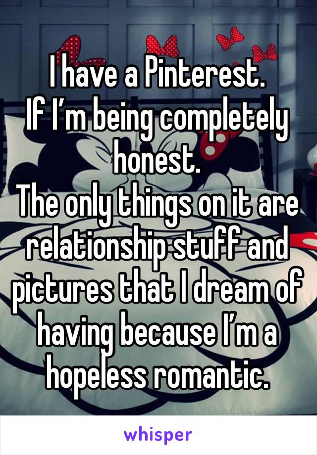 I have a Pinterest. 
If I’m being completely honest. 
The only things on it are relationship stuff and pictures that I dream of having because I’m a hopeless romantic. 