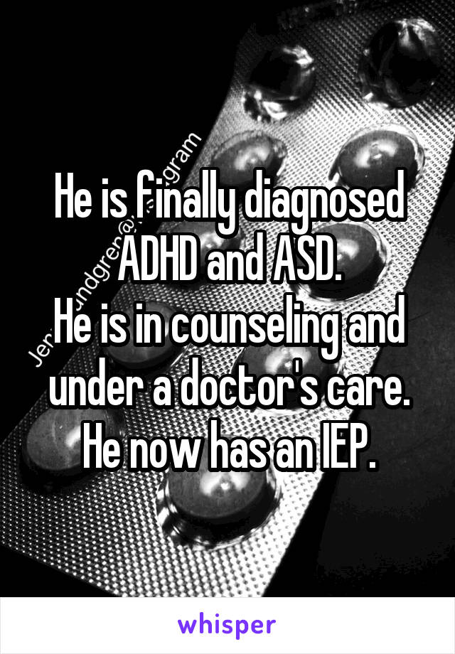 He is finally diagnosed ADHD and ASD.
He is in counseling and under a doctor's care.
He now has an IEP.