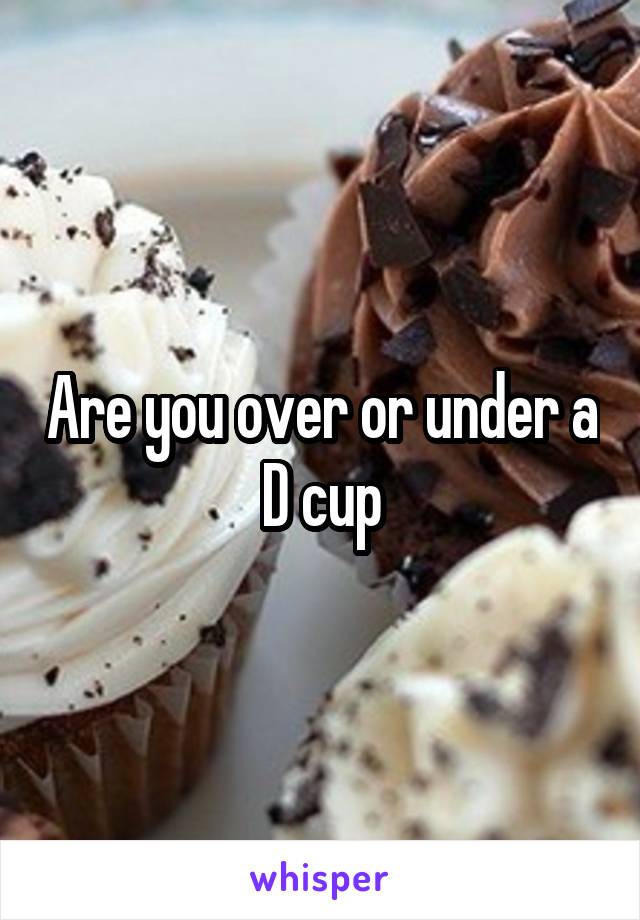 Are you over or under a D cup