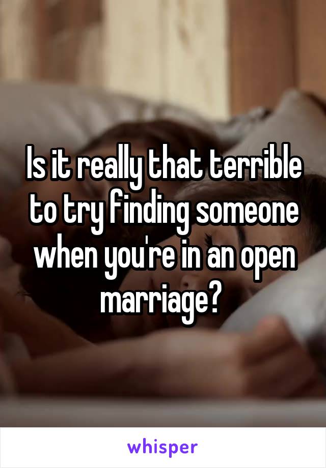 Is it really that terrible to try finding someone when you're in an open marriage? 