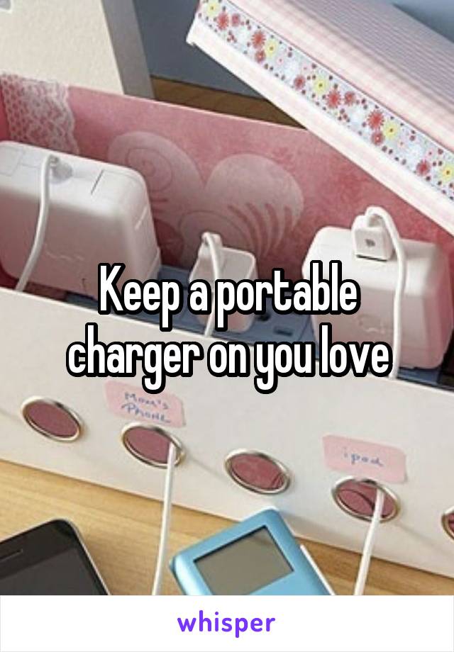 Keep a portable charger on you love