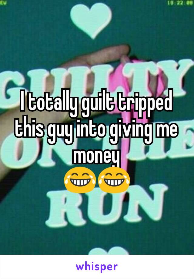 I totally guilt tripped this guy into giving me money
😂😂