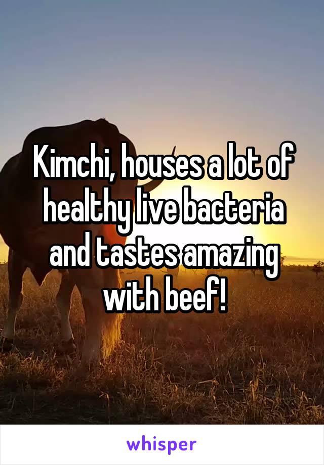 Kimchi, houses a lot of healthy live bacteria and tastes amazing with beef!