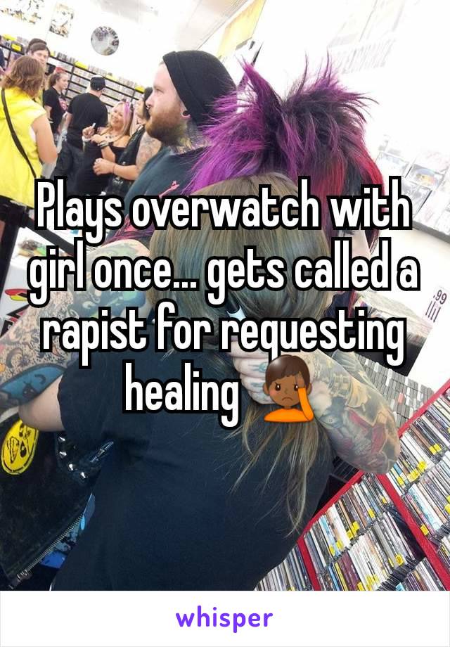 Plays overwatch with girl once... gets called a rapist for requesting healing 🤦🏾‍♂️