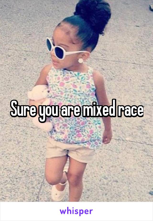 Sure you are mixed race