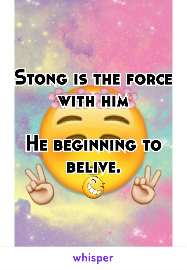 Stong is the force with him

He beginning to belive.
😆