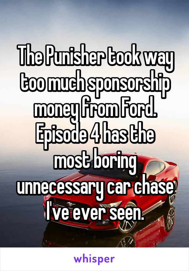 The Punisher took way too much sponsorship money from Ford.
Episode 4 has the most boring unnecessary car chase I've ever seen.