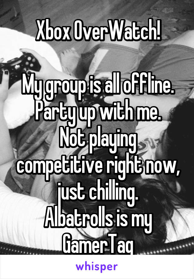 Xbox OverWatch!

My group is all offline. Party up with me.
Not playing competitive right now, just chilling.
Albatrolls is my GamerTag