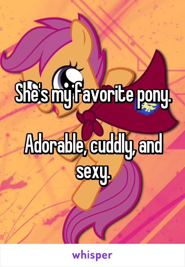 She's my favorite pony.

Adorable, cuddly, and sexy.