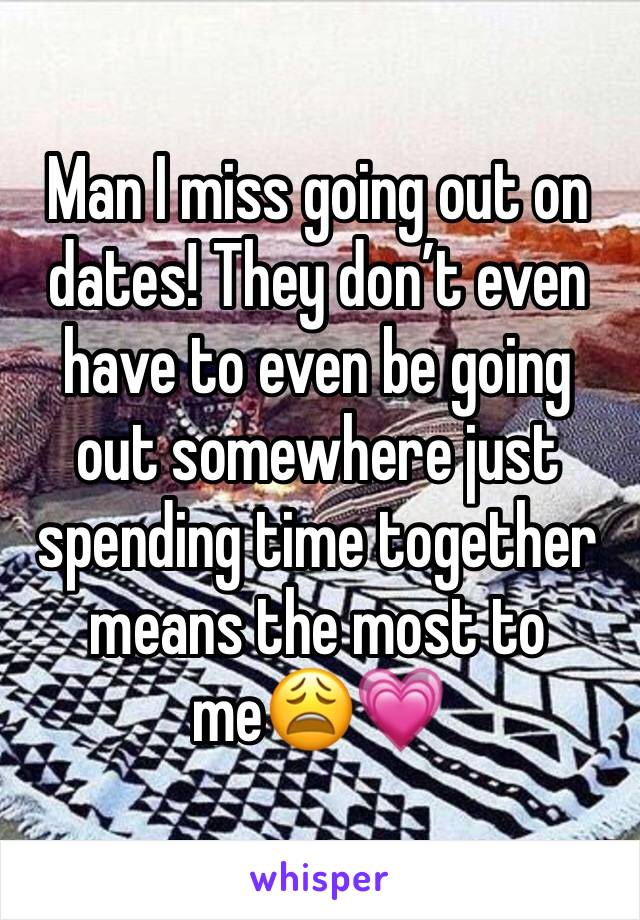 Man I miss going out on dates! They don’t even have to even be going out somewhere just spending time together means the most to me😩💗