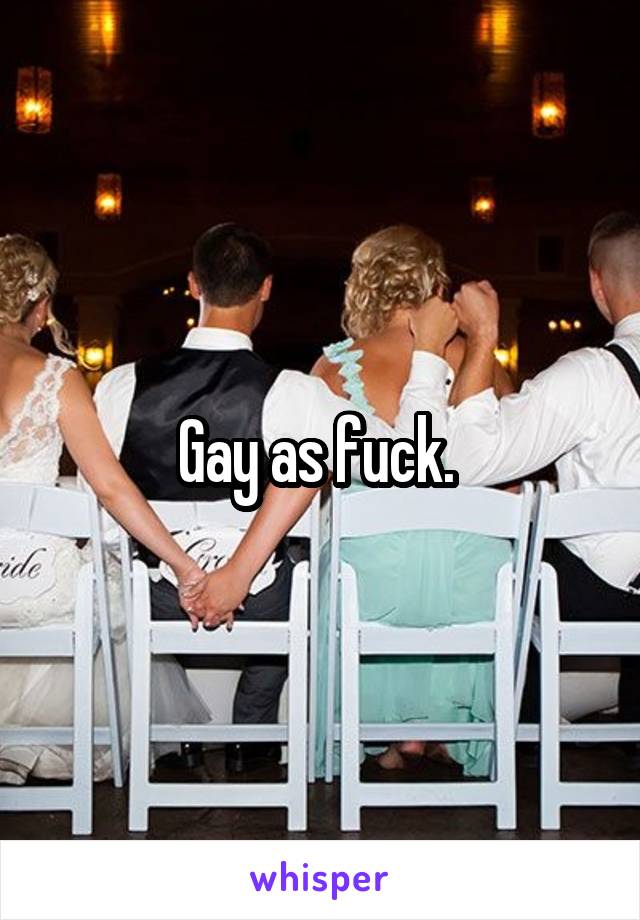 Gay as fuck. 