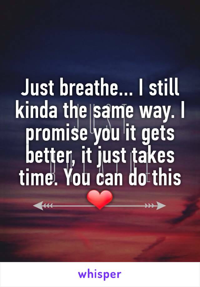 Just breathe... I still kinda the same way. I promise you it gets better, it just takes time. You can do this ❤