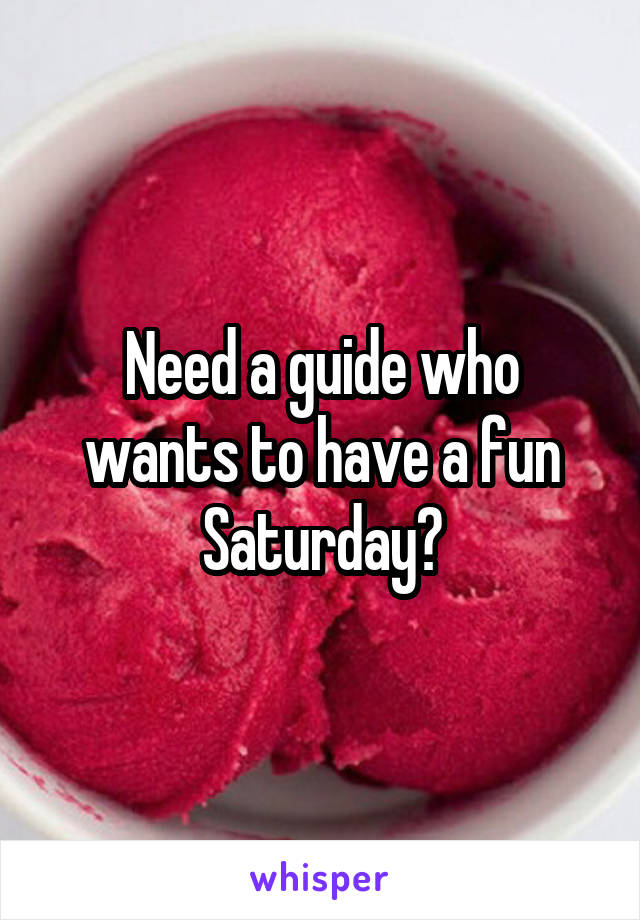 Need a guide who wants to have a fun Saturday?