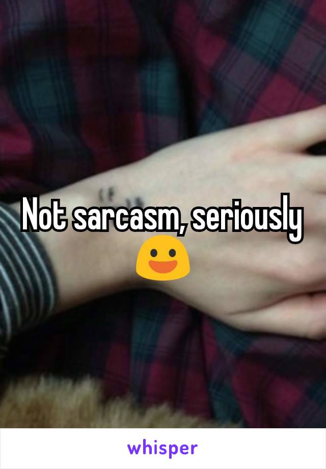 Not sarcasm, seriously 😃