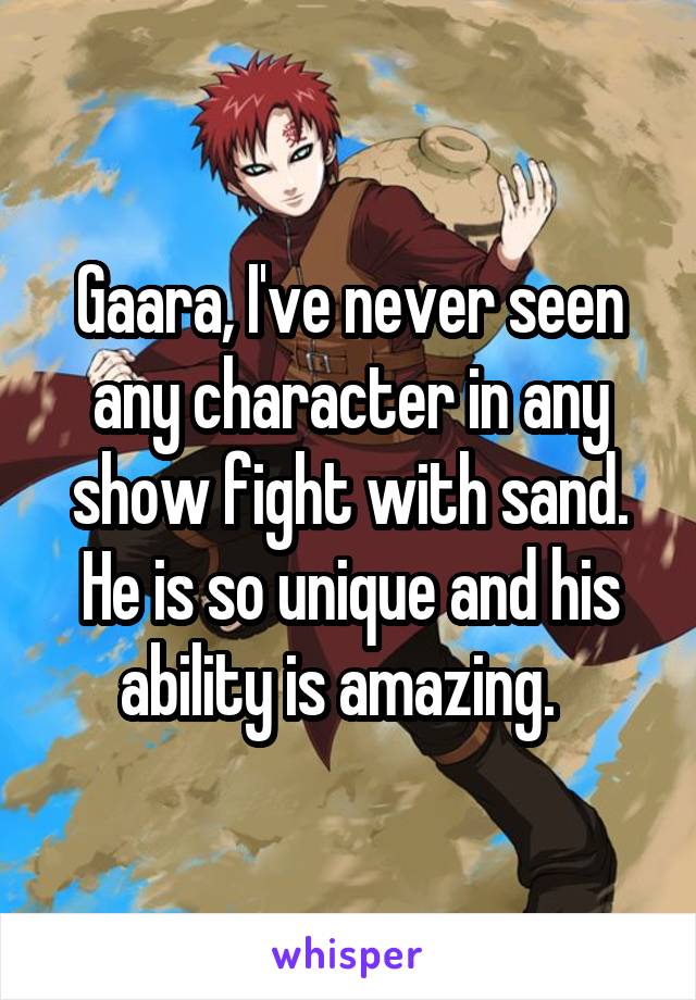 Gaara, I've never seen any character in any show fight with sand. He is so unique and his ability is amazing.  