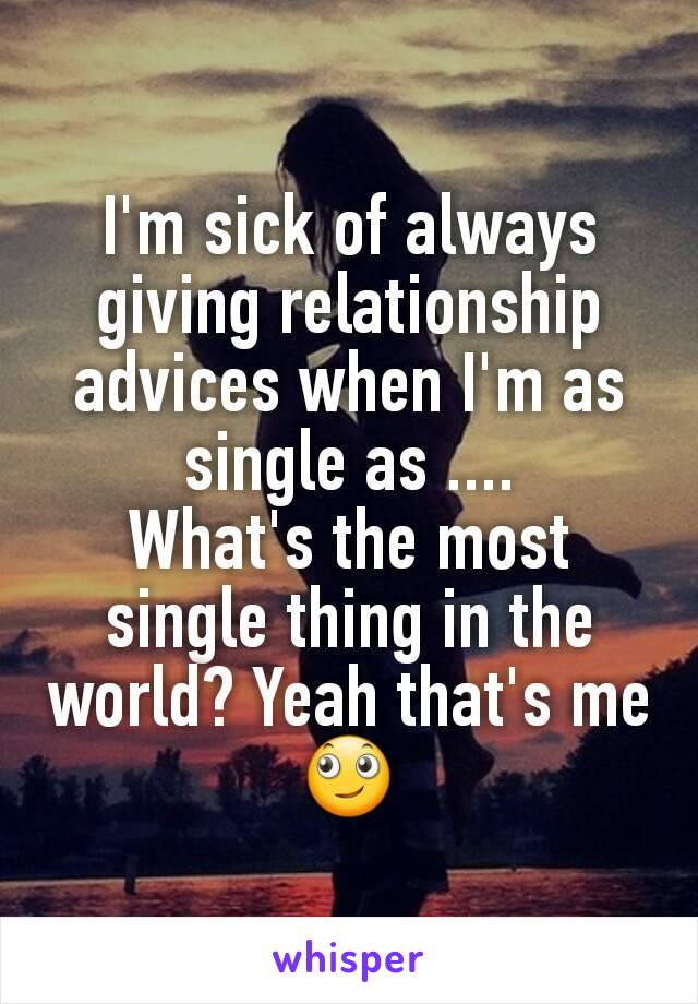 I'm sick of always giving relationship advices when I'm as single as ....
What's the most single thing in the world? Yeah that's me
🙄