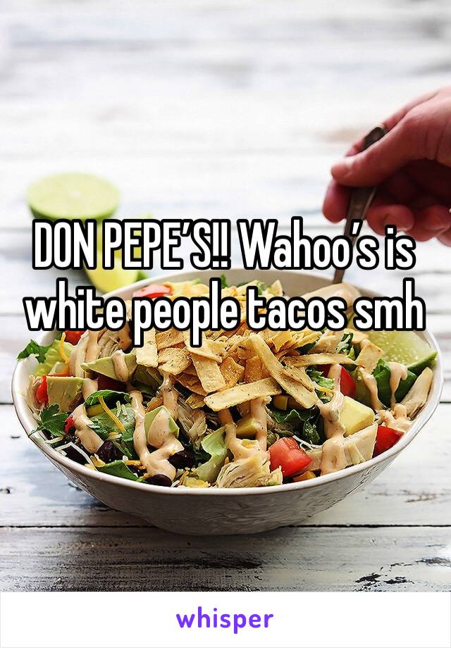 DON PEPE’S!! Wahoo’s is white people tacos smh