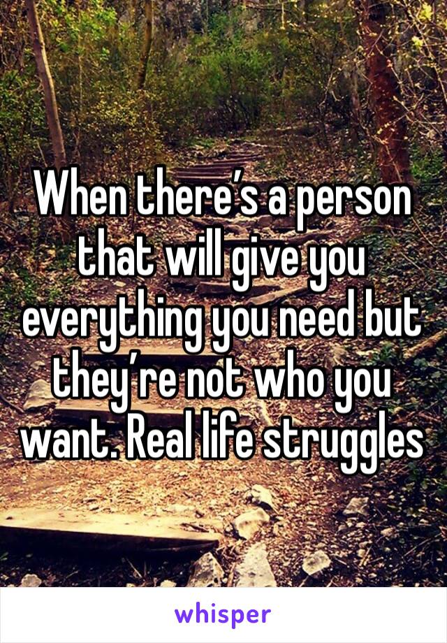 When there’s a person that will give you everything you need but they’re not who you want. Real life struggles 