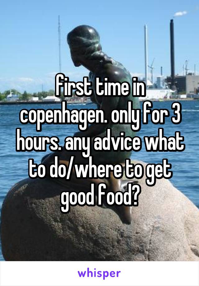 first time in copenhagen. only for 3 hours. any advice what to do/where to get good food?