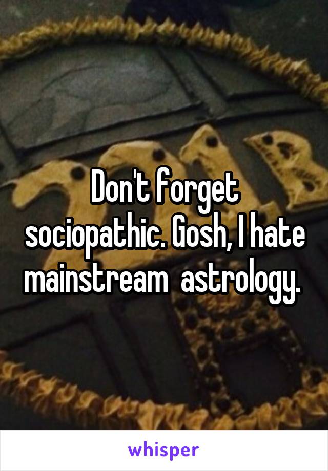 Don't forget sociopathic. Gosh, I hate mainstream  astrology. 