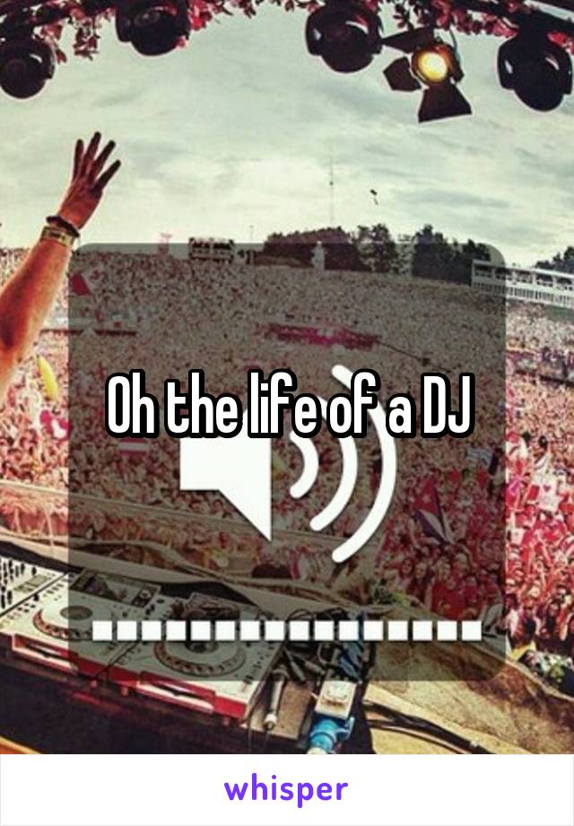 Oh the life of a DJ