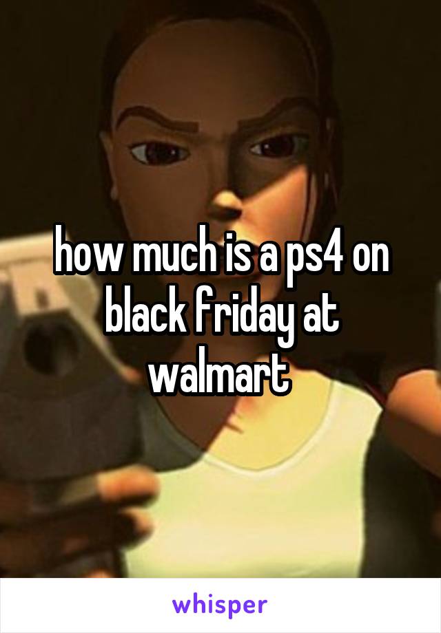 how much is a ps4 on black friday at walmart 