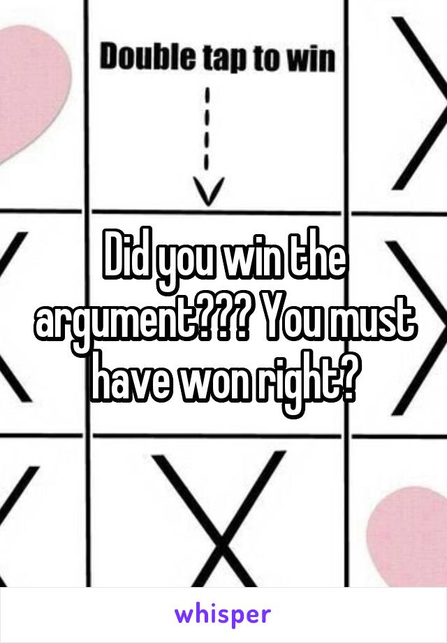 Did you win the argument??? You must have won right?