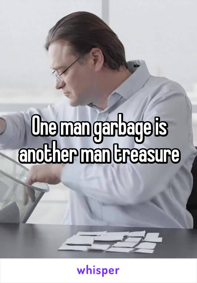 One man garbage is another man treasure