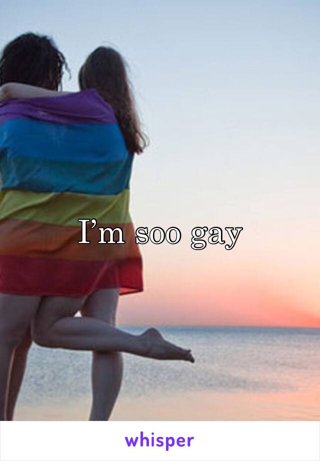 I’m soo gay