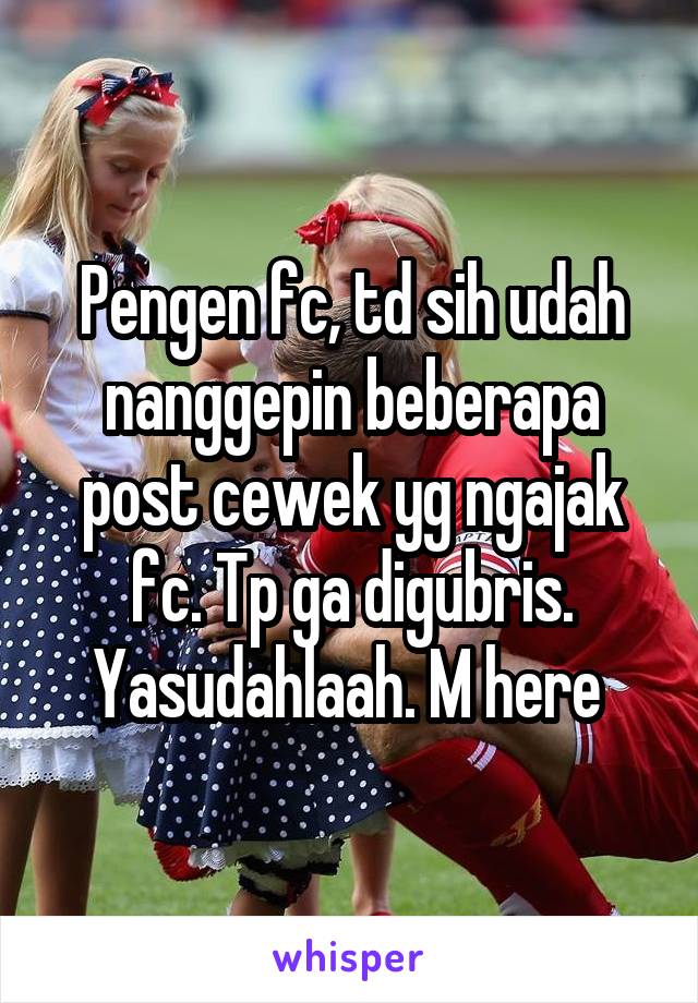 Pengen fc, td sih udah nanggepin beberapa post cewek yg ngajak fc. Tp ga digubris. Yasudahlaah. M here 