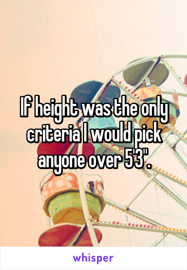 If height was the only criteria I would pick anyone over 5'3".