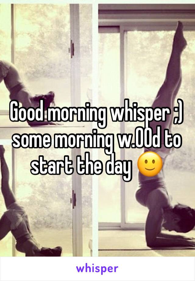 Good morning whisper ;) some morning w.00d to start the day 🙂