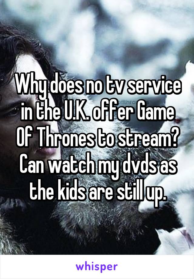 Why does no tv service in the U.K. offer Game Of Thrones to stream? Can watch my dvds as the kids are still up.