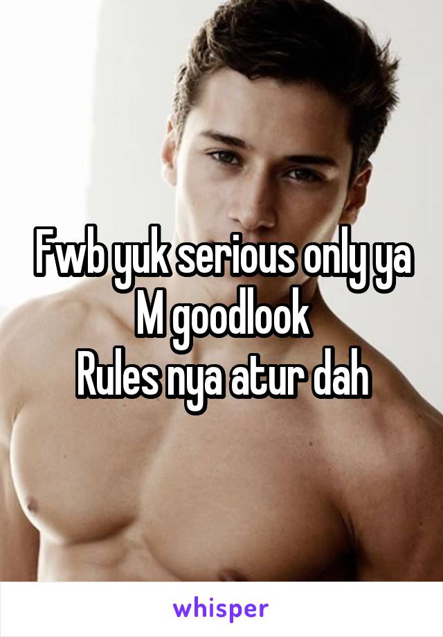 Fwb yuk serious only ya
M goodlook
Rules nya atur dah