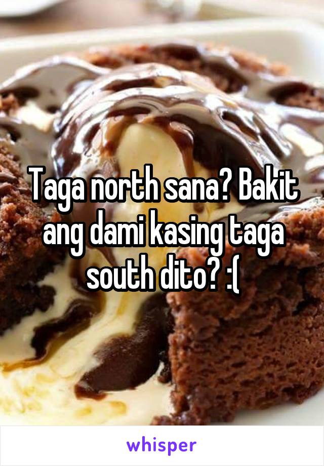 Taga north sana? Bakit ang dami kasing taga south dito? :(