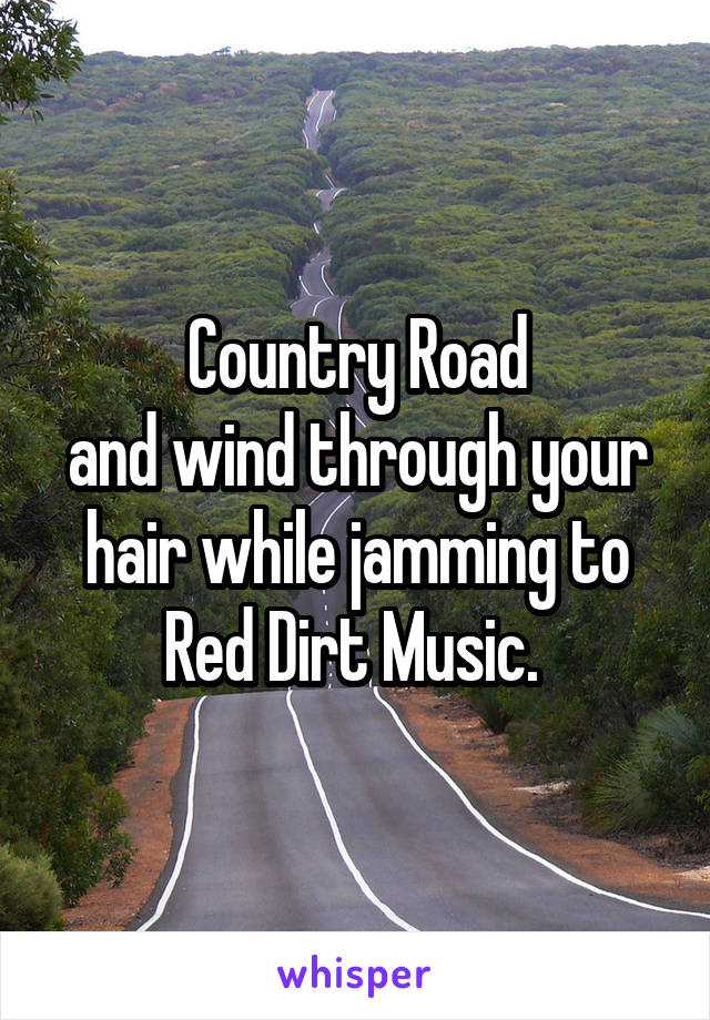 Country Road
and wind through your hair while jamming to Red Dirt Music. 