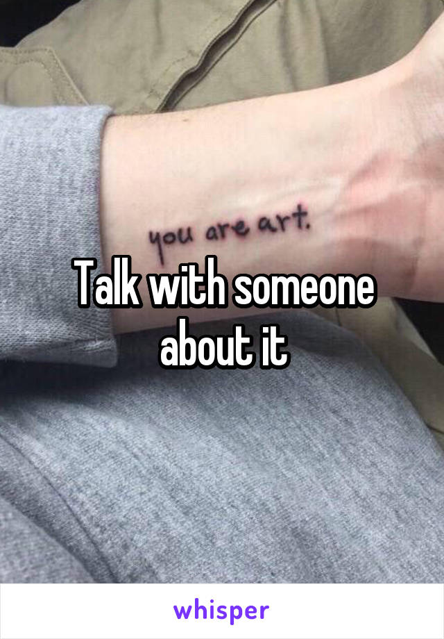 Talk with someone about it