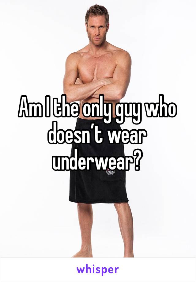 Am I the only guy who doesn’t wear underwear?