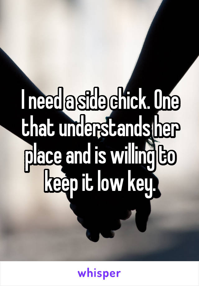 I need a side chick. One that understands her place and is willing to keep it low key.