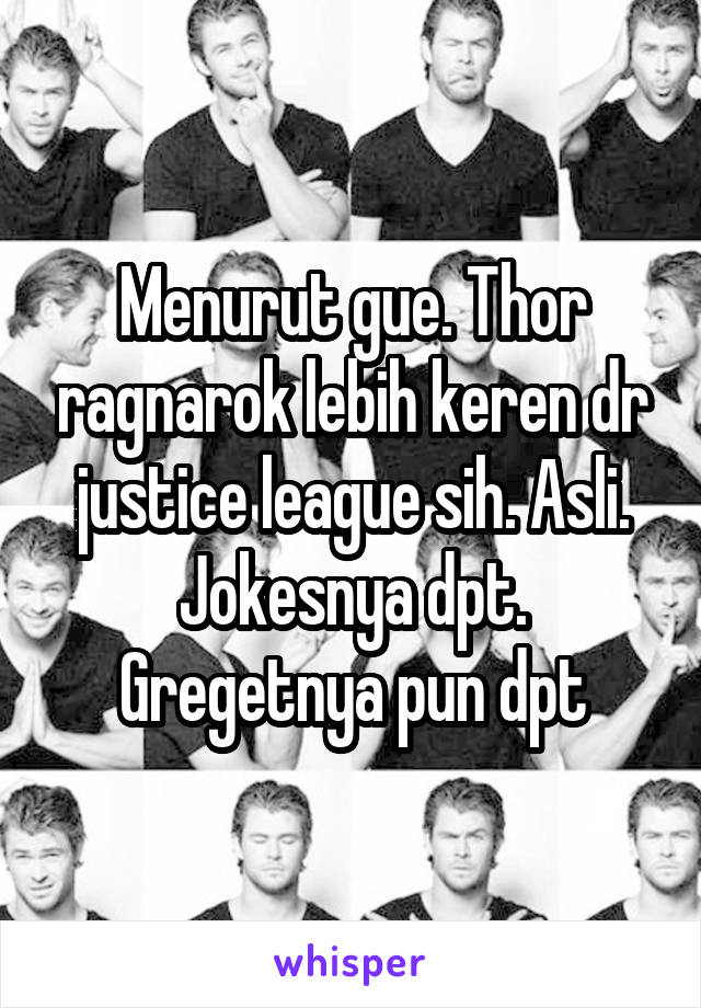 Menurut gue. Thor ragnarok lebih keren dr justice league sih. Asli. Jokesnya dpt. Gregetnya pun dpt