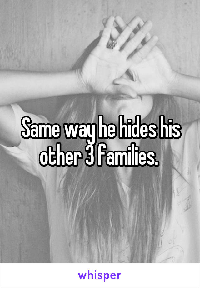 Same way he hides his other 3 families. 