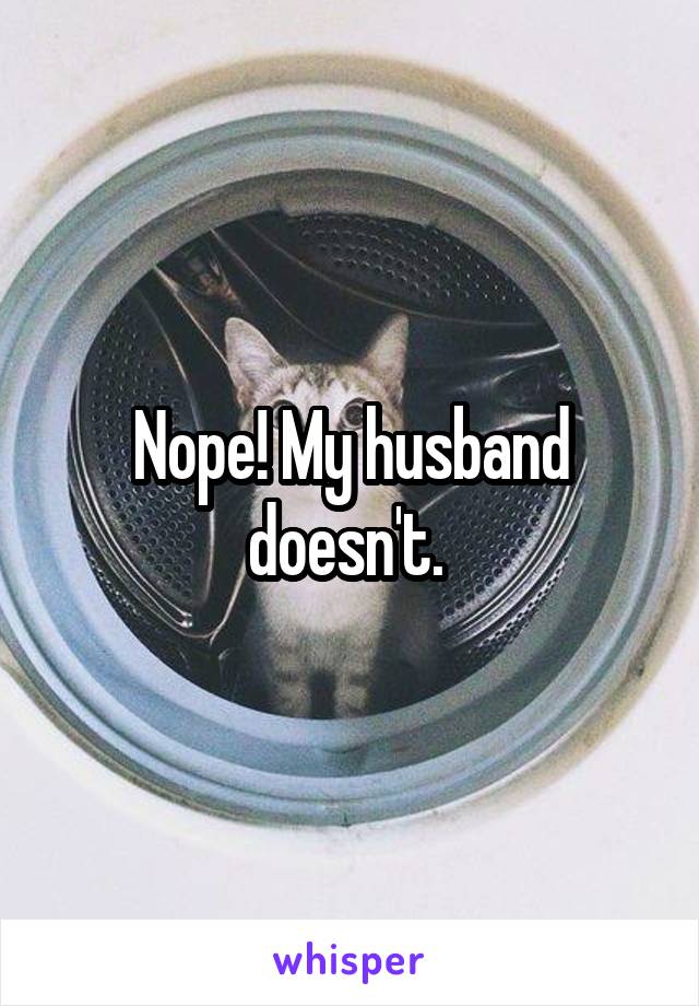 Nope! My husband doesn't. 