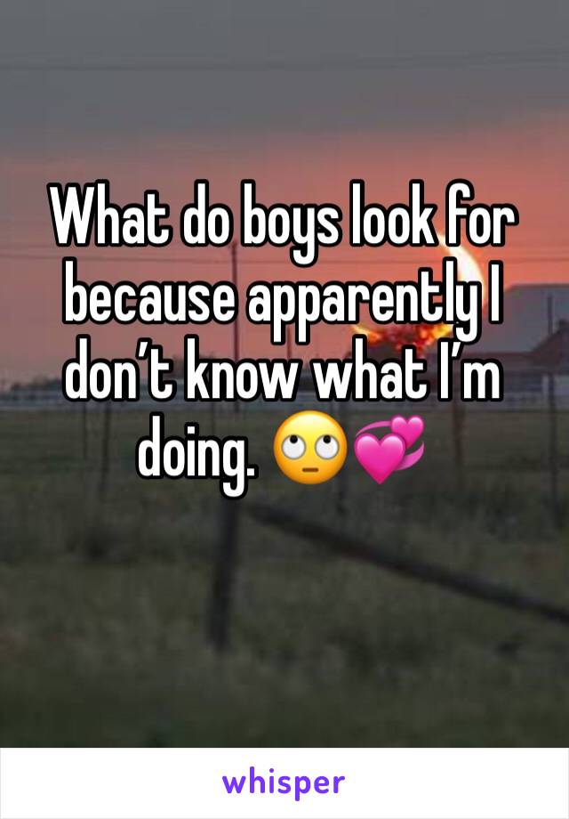 What do boys look for because apparently I don’t know what I’m doing. 🙄💞