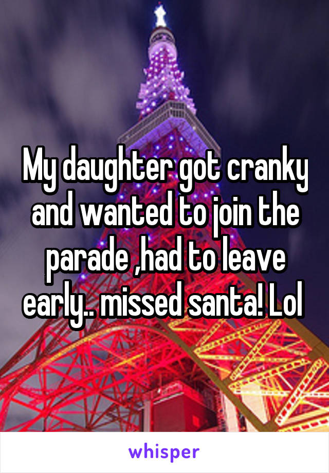 My daughter got cranky and wanted to join the parade ,had to leave early.. missed santa! Lol 