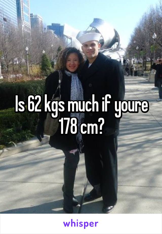 Is 62 kgs much if youre 178 cm?