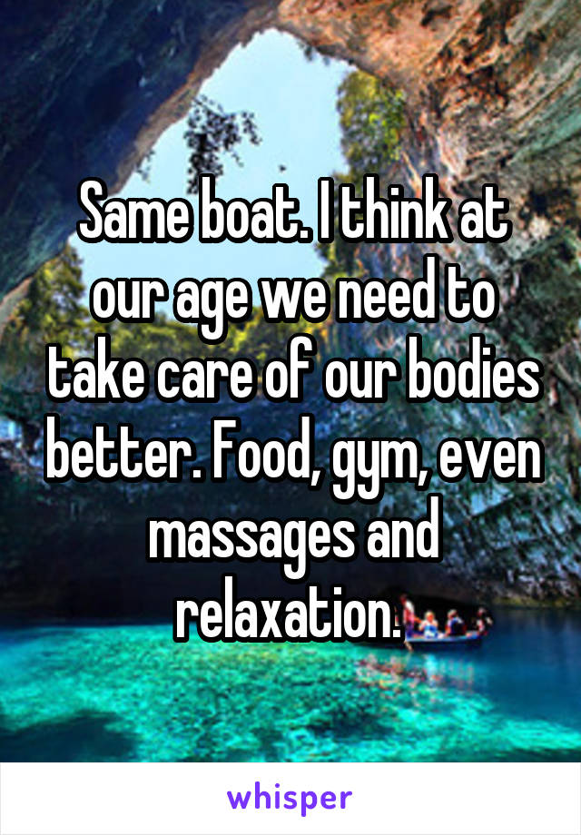 Same boat. I think at our age we need to take care of our bodies better. Food, gym, even massages and relaxation. 