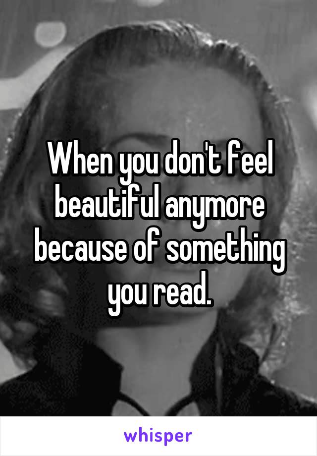 When you don't feel beautiful anymore because of something you read.