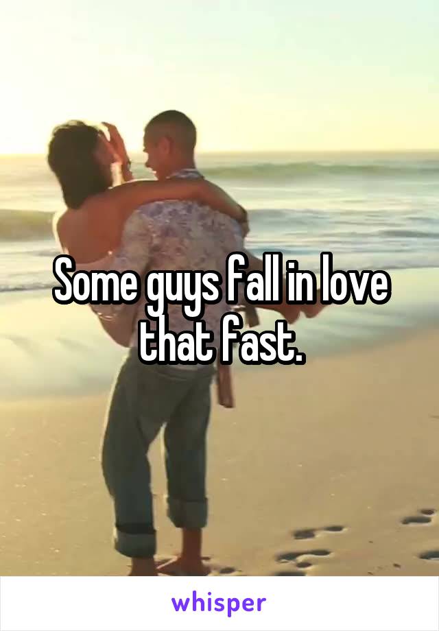 Some guys fall in love that fast.