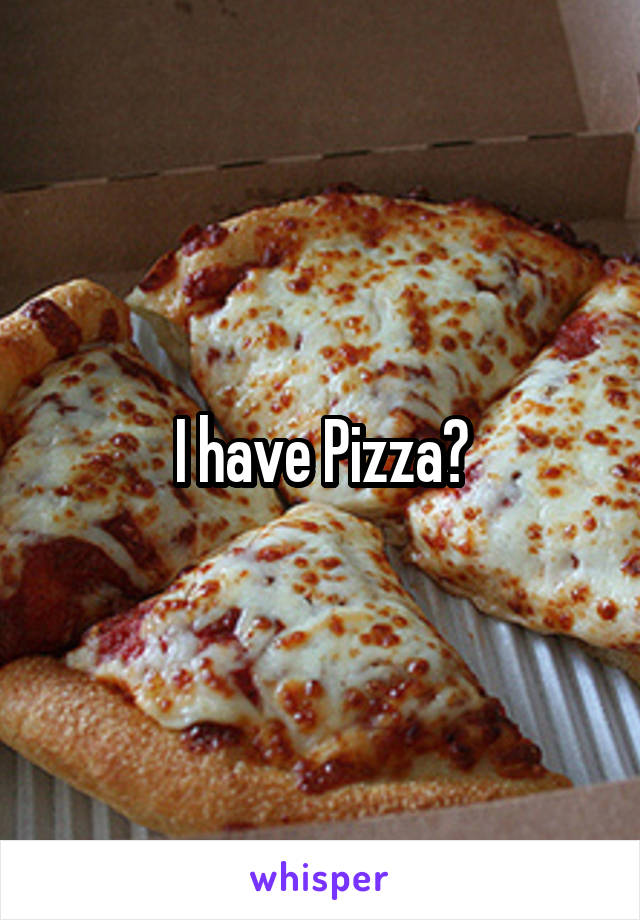 I have Pizza?